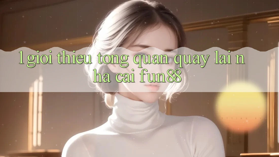 1. Giới Thiệu Tổng Quan Quay lại Nhà Cái Fun88