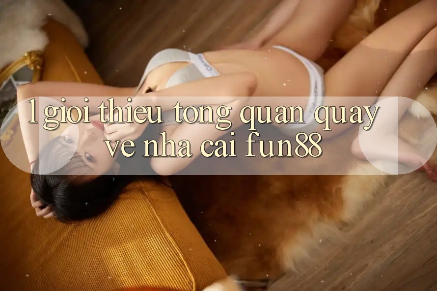1. Giới Thiệu Tổng Quan Quay về Nhà Cái Fun88