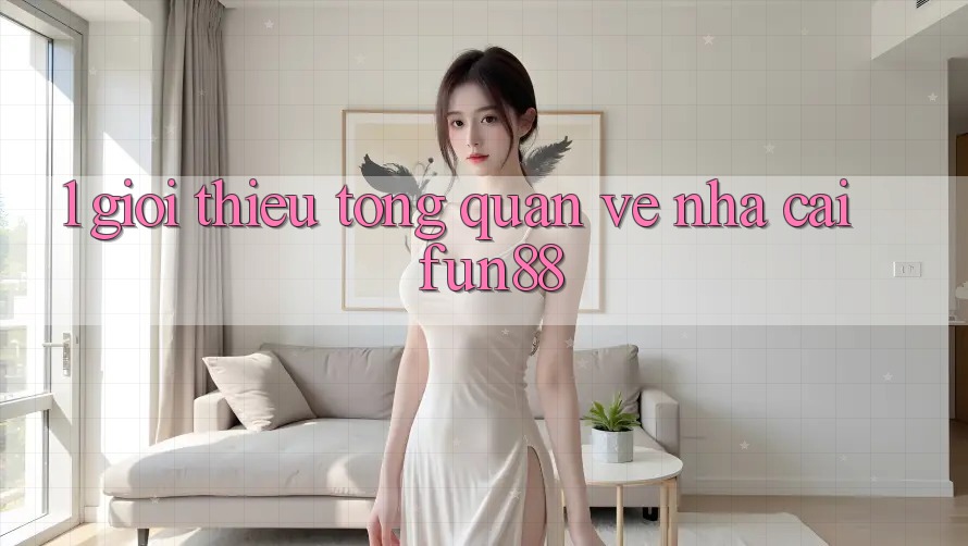 1. Giới Thiệu Tổng Quan Về Nhà Cái Fun88