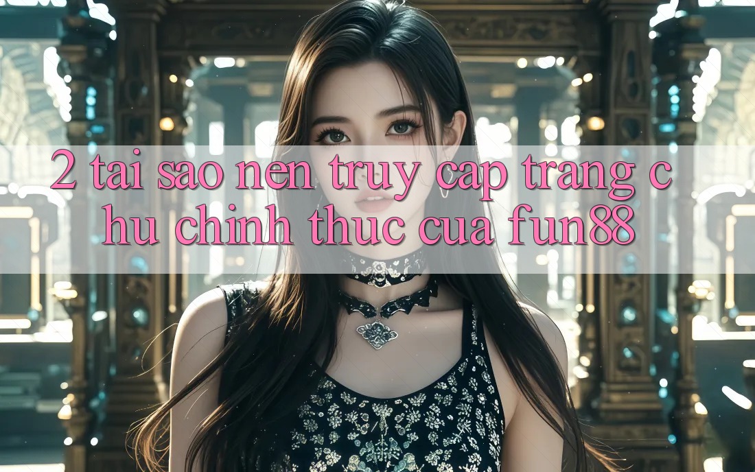 2. Tại Sao Nên Truy Cập Trang chủ Chính Thức Của Fun88?