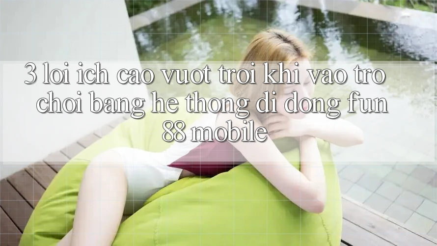 3. Lợi Ích Cao vượt trội Khi Vào Trò chơi Bằng Hệ thống di động Fun88 Mobile