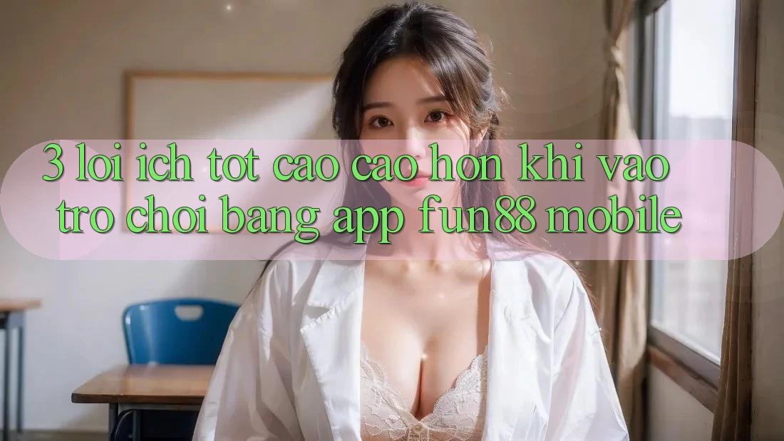 3. Lợi Ích Tốt cao cao hơn Khi Vào Trò chơi Bằng App Fun88 Mobile 3. Lợi Ích Tốt cao cao hơn Khi Vào Trò chơi Bằng App Fun88 Mobile