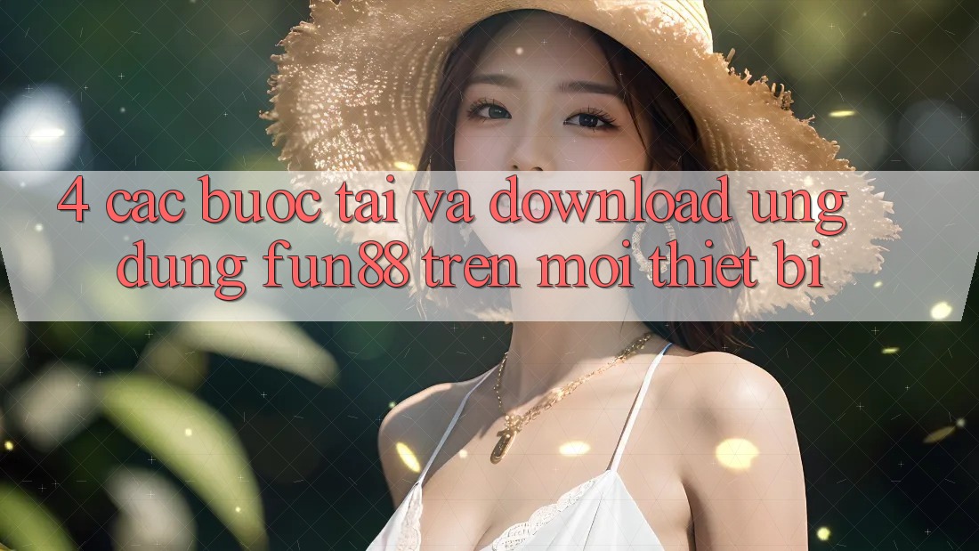 4. Các bước Tải Và Download Ứng dụng Fun88 Trên Mọi Thiết Bị