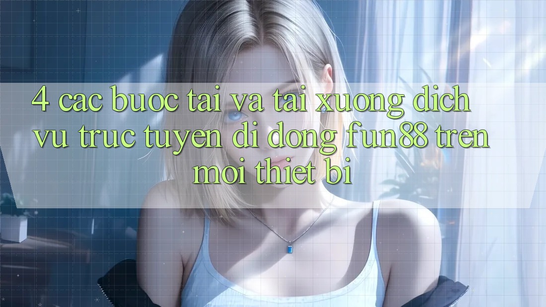 4. Các bước Tải Và Tải xuống Dịch vụ trực tuyến di động Fun88 Trên Mọi Thiết Bị