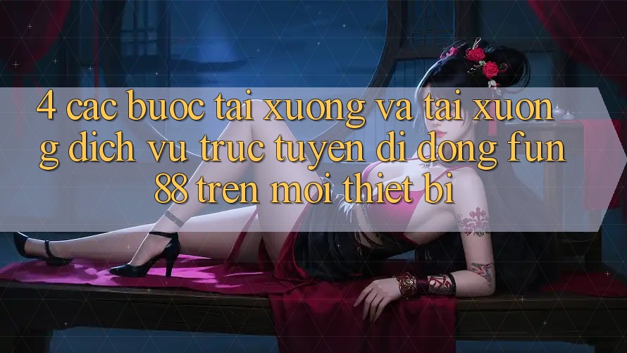 4. Các bước Tải xuống Và Tải xuống Dịch vụ trực tuyến di động Fun88 Trên Mọi Thiết Bị