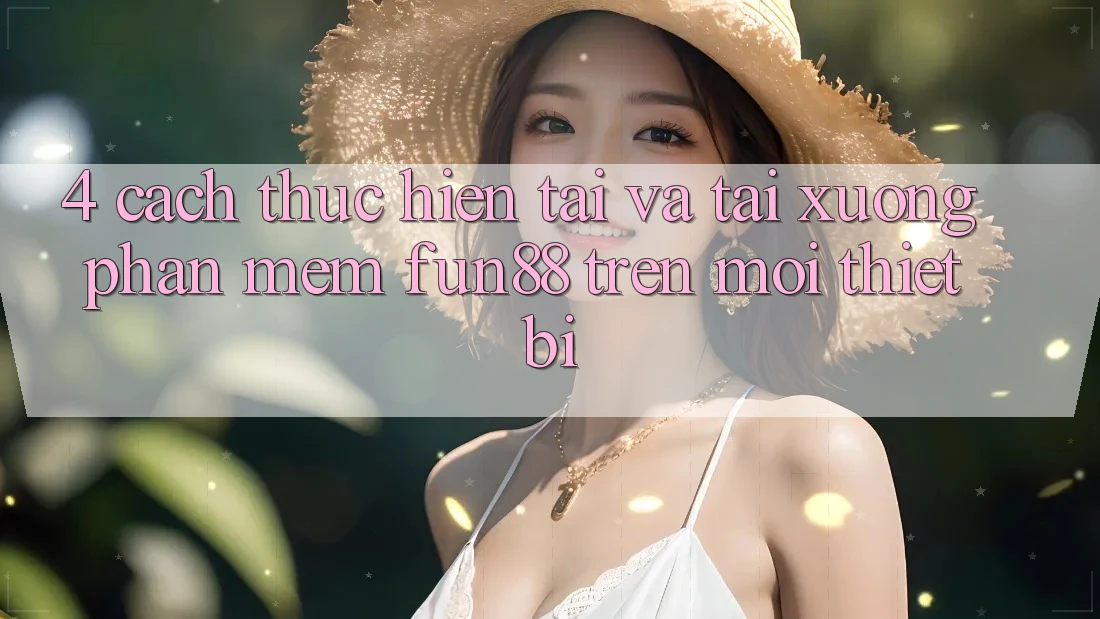 4. Cách thực hiện Tải Và Tải xuống Phần mềm Fun88 Trên Mọi Thiết Bị
