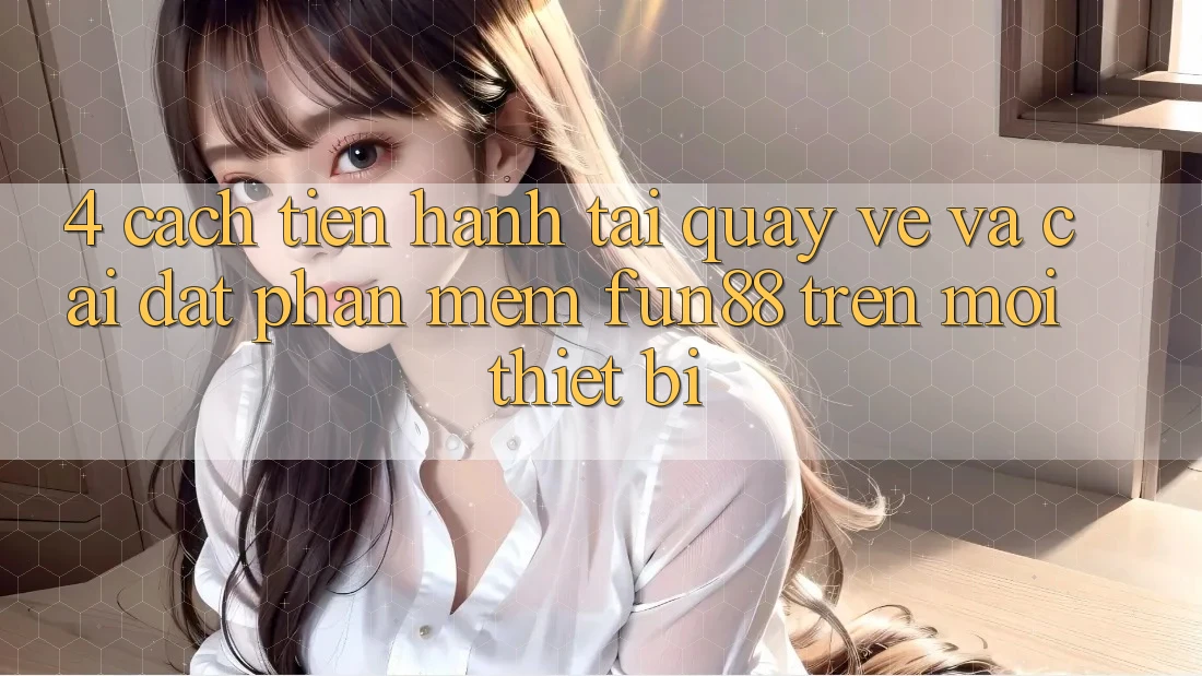 4. Cách tiến hành Tải quay về Và Cài Đặt Phần mềm Fun88 Trên Mọi Thiết Bị