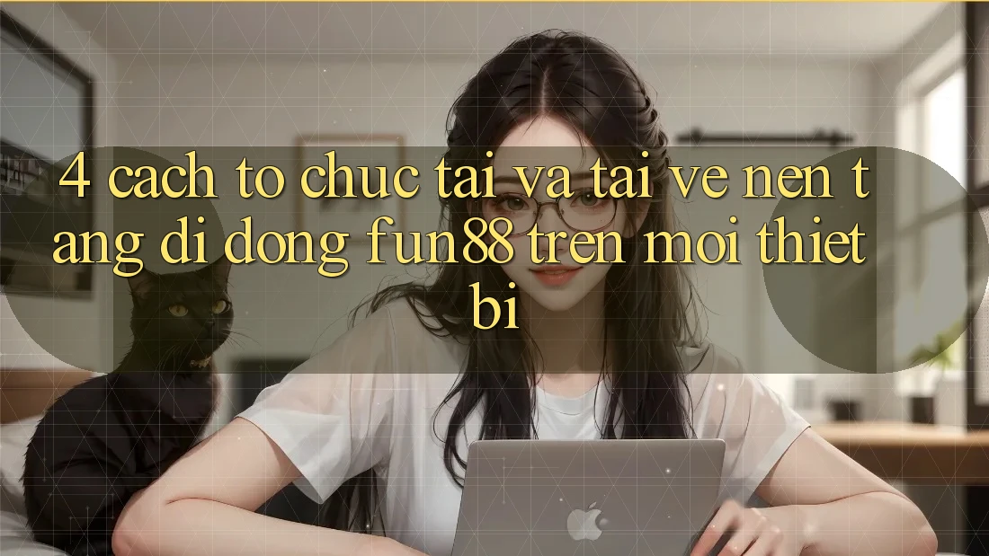 4. Cách tổ chức Tải Và Tải về Nền tảng di động Fun88 Trên Mọi Thiết Bị