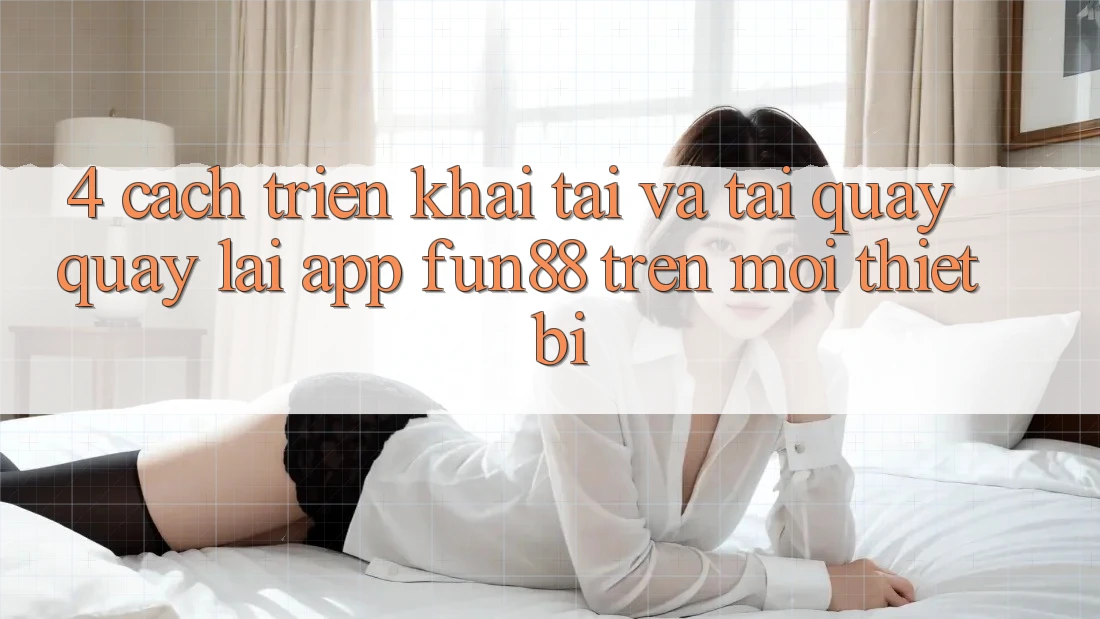 4. Cách triển khai Tải Và Tải quay quay lại App Fun88 Trên Mọi Thiết Bị