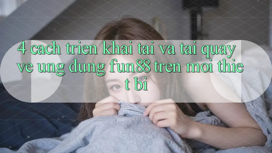 4. Cách triển khai Tải Và Tải quay về Ứng dụng Fun88 Trên Mọi Thiết Bị