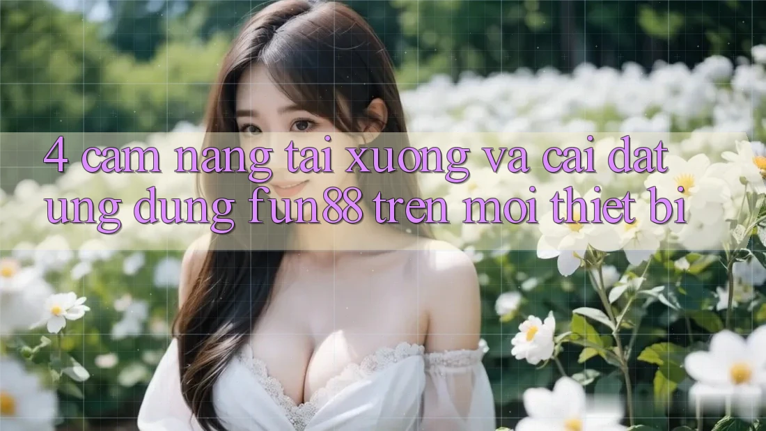 4. Cẩm nang Tải xuống Và Cài Đặt Ứng dụng Fun88 Trên Mọi Thiết Bị