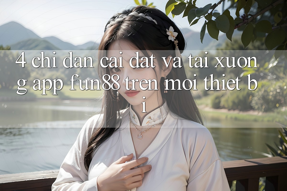 4. Chỉ dẫn Cài đặt Và Tải xuống App Fun88 Trên Mọi Thiết Bị