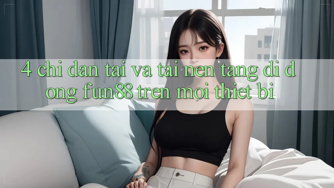 4. Chỉ dẫn Tải Và Tải Nền tảng di động Fun88 Trên Mọi Thiết Bị