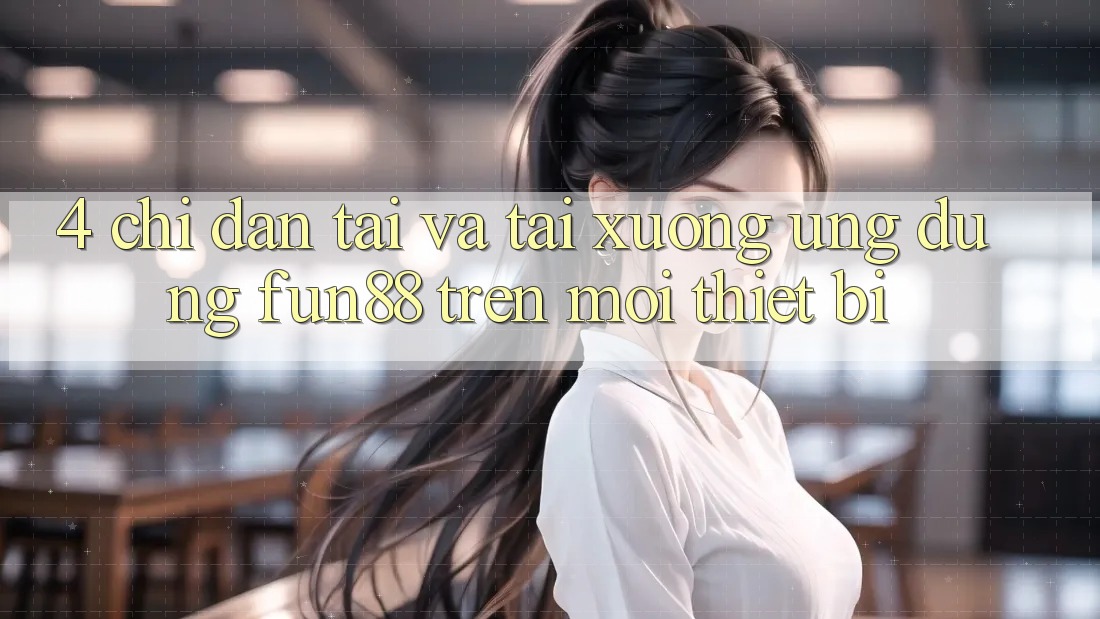 4. Chỉ dẫn Tải Và Tải xuống Ứng dụng Fun88 Trên Mọi Thiết Bị