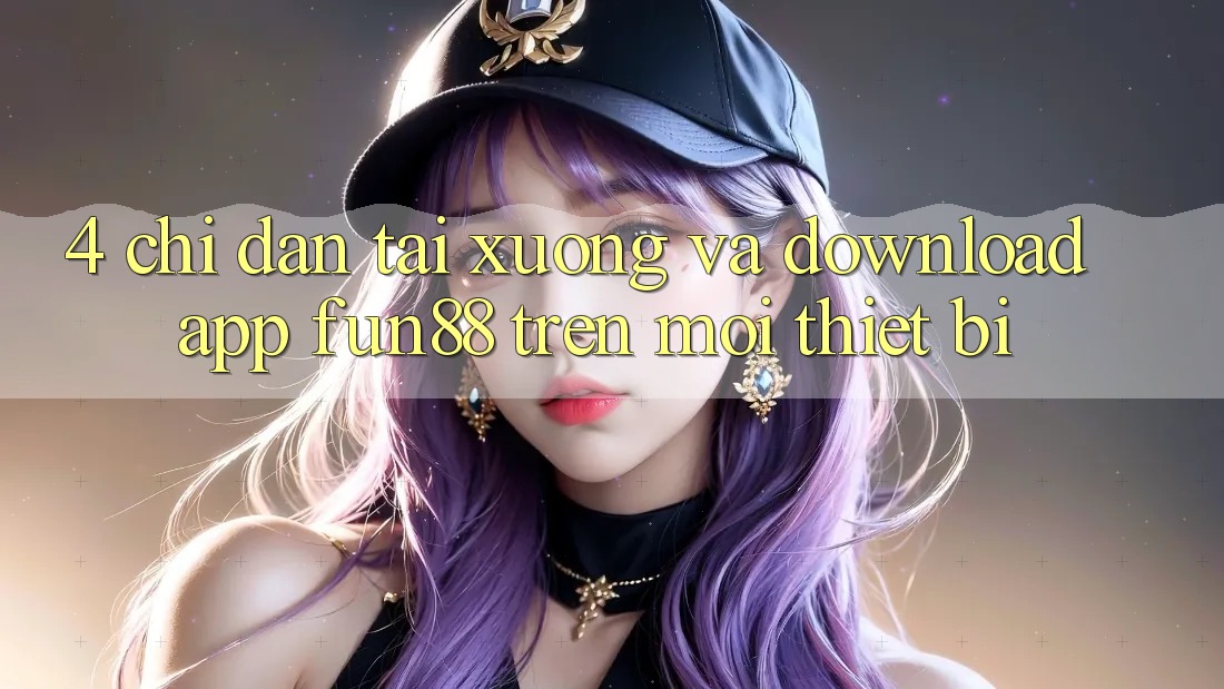 4. Chỉ dẫn Tải xuống Và Download App Fun88 Trên Mọi Thiết Bị