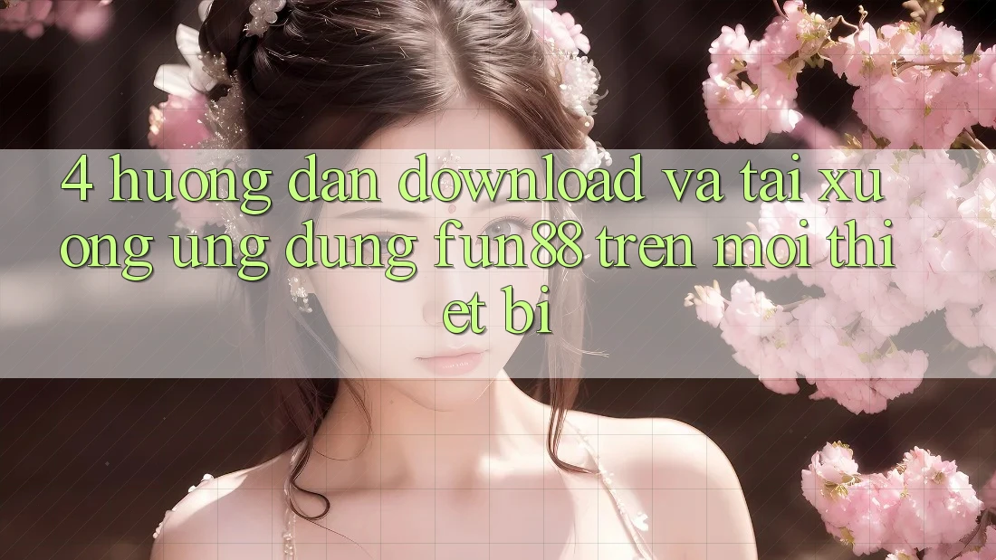 4. Hướng Dẫn Download Và Tải xuống Ứng dụng Fun88 Trên Mọi Thiết Bị