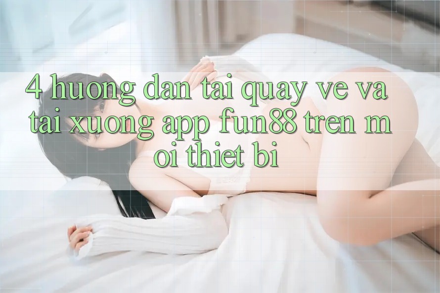 4. Hướng Dẫn Tải quay về Và Tải xuống App Fun88 Trên Mọi Thiết Bị