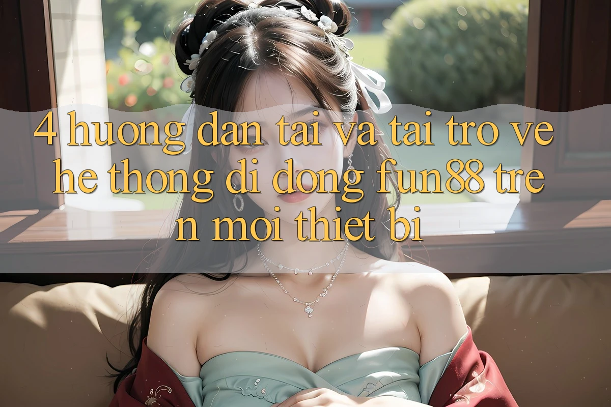 4. Hướng Dẫn Tải Và Tải trở về Hệ thống di động Fun88 Trên Mọi Thiết Bị