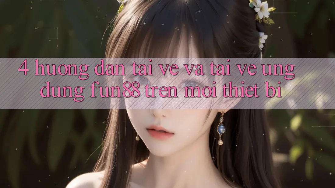 4. Hướng dẫn Tải về Và Tải về Ứng dụng Fun88 Trên Mọi Thiết Bị