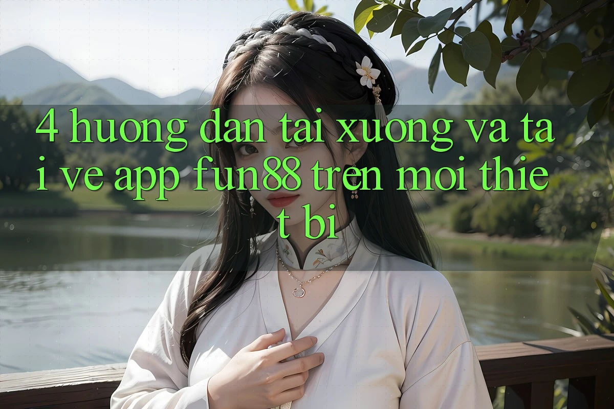 4. Hướng Dẫn Tải xuống Và Tải về App Fun88 Trên Mọi Thiết Bị