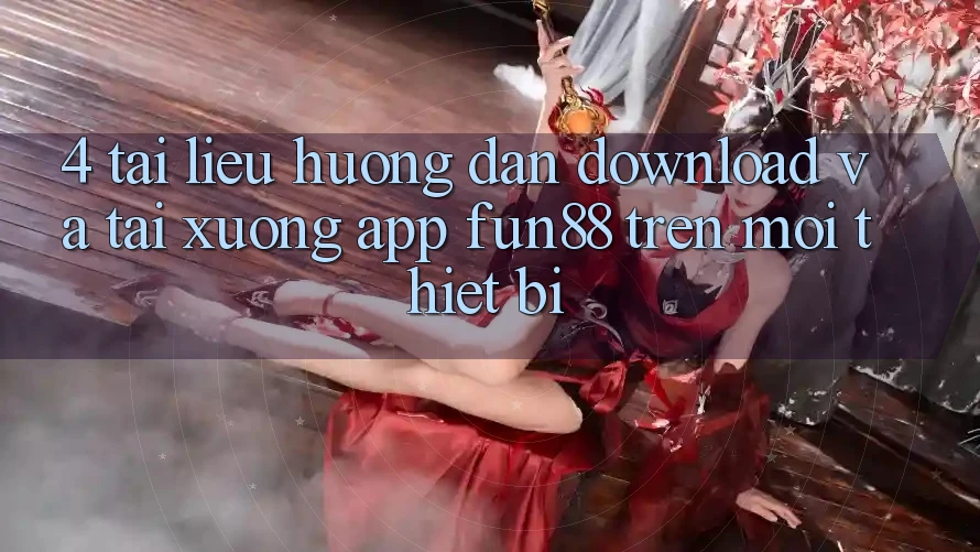 4. Tài liệu hướng dẫn Download Và Tải xuống App Fun88 Trên Mọi Thiết Bị