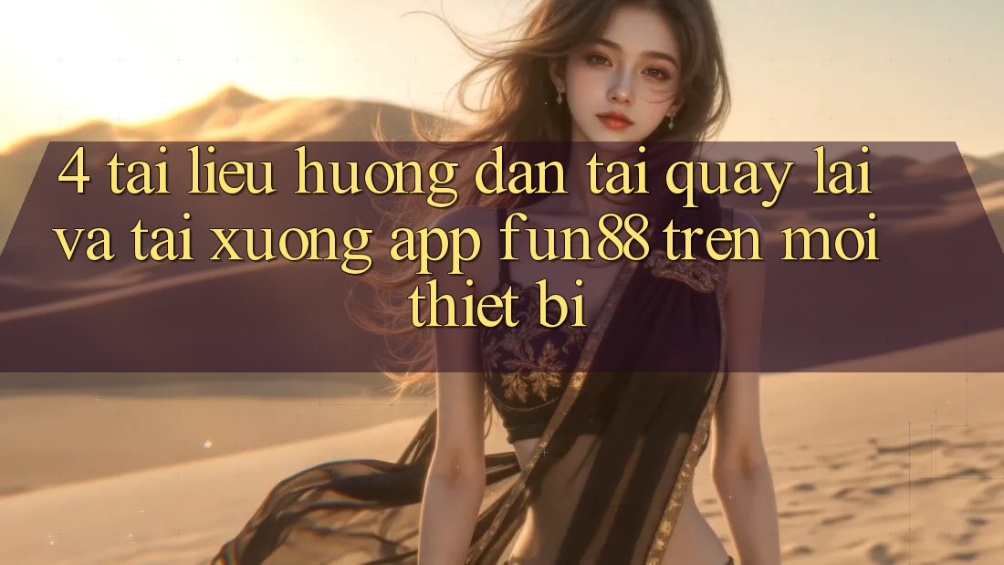4. Tài liệu hướng dẫn Tải quay lại Và Tải xuống App Fun88 Trên Mọi Thiết Bị