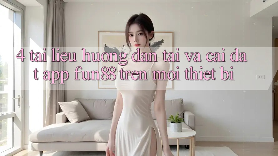 4. Tài liệu hướng dẫn Tải Và Cài Đặt App Fun88 Trên Mọi Thiết Bị