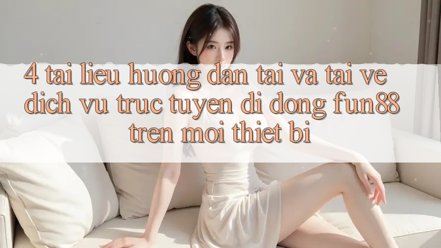 4. Tài liệu hướng dẫn Tải Và Tải về Dịch vụ trực tuyến di động Fun88 Trên Mọi Thiết Bị
