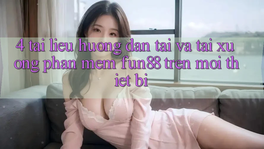 4. Tài liệu hướng dẫn Tải Và Tải xuống Phần mềm Fun88 Trên Mọi Thiết Bị