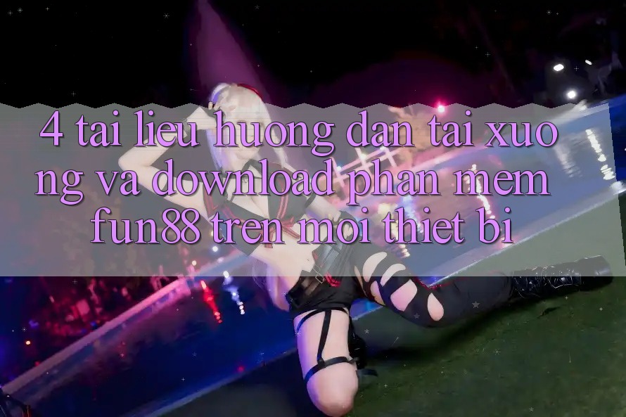 4. Tài liệu hướng dẫn Tải xuống Và Download Phần mềm Fun88 Trên Mọi Thiết Bị 4. Tài liệu hướng dẫn Tải xuống Và Download Phần mềm Fun88 Trên Mọi Thiết Bị