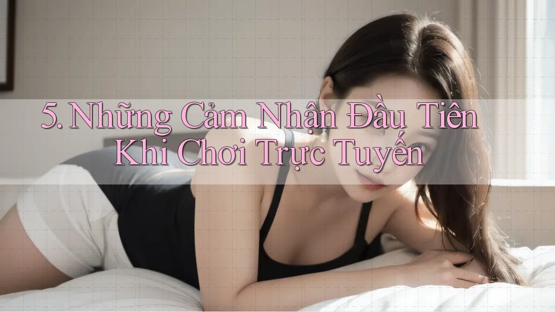 5. Những Cảm Nhận Đầu Tiên Khi Chơi Trực Tuyến