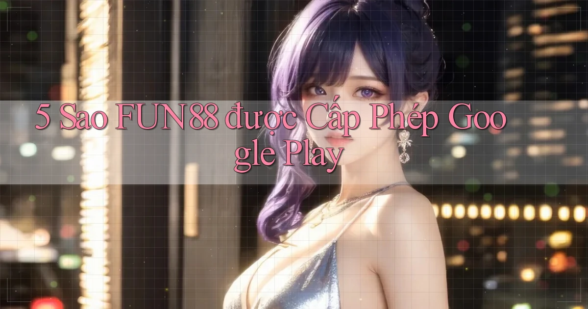 5 sao fun88 được cấp phép google play