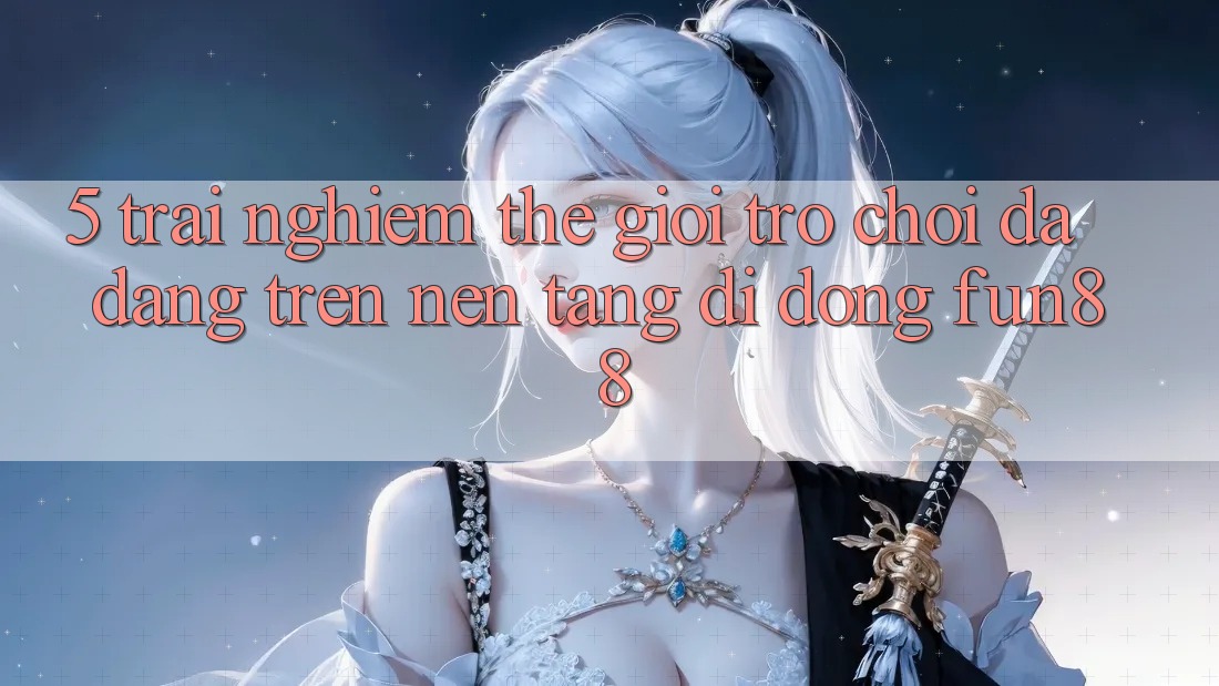 5. Trải nghiệm Thế Giới Trò Chơi Đa Dạng Trên Nền tảng di động Fun88