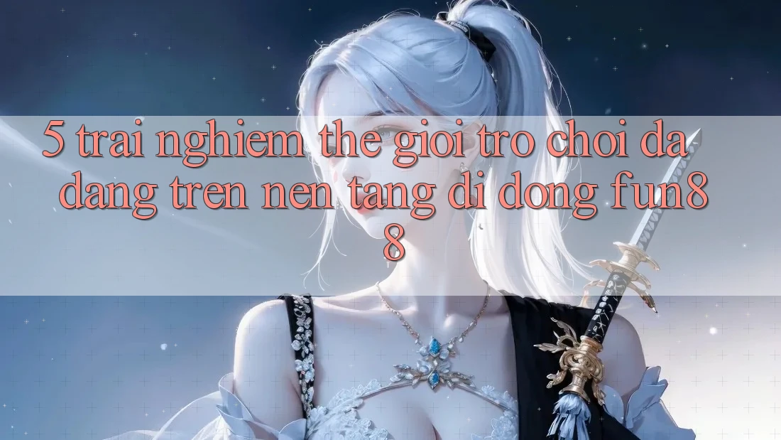 5. Trải nghiệm Thế Giới Trò Chơi Đa Dạng Trên Nền tảng di động Fun88