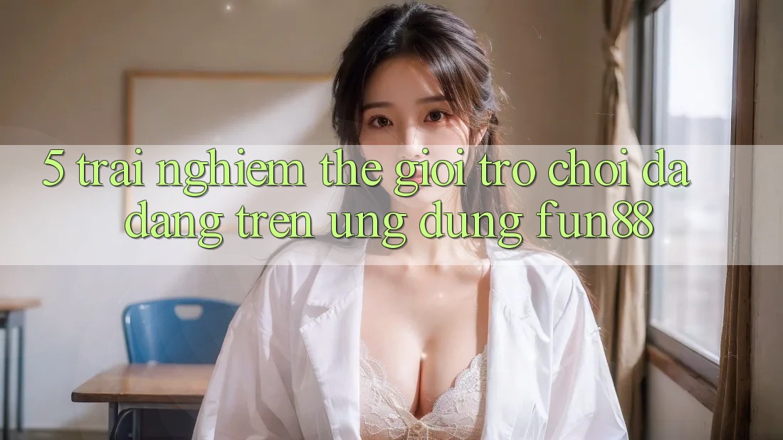 5. Trải nghiệm Thế Giới Trò Chơi Đa Dạng Trên Ứng Dụng Fun88