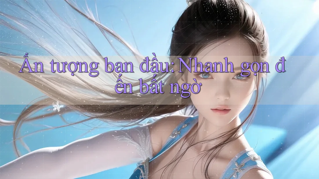 Ấn tượng ban đầu: Nhanh gọn đến bất ngờ