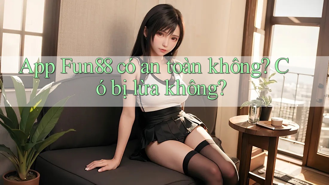 App Fun88 có an toàn không? Có bị lừa không?