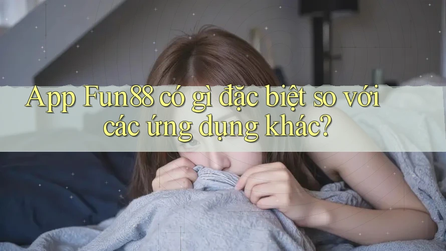 App Fun88 có gì đặc biệt so với các ứng dụng khác?