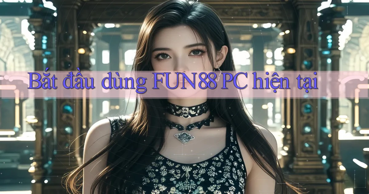 bắt đầu dùng fun88 pc hiện tại