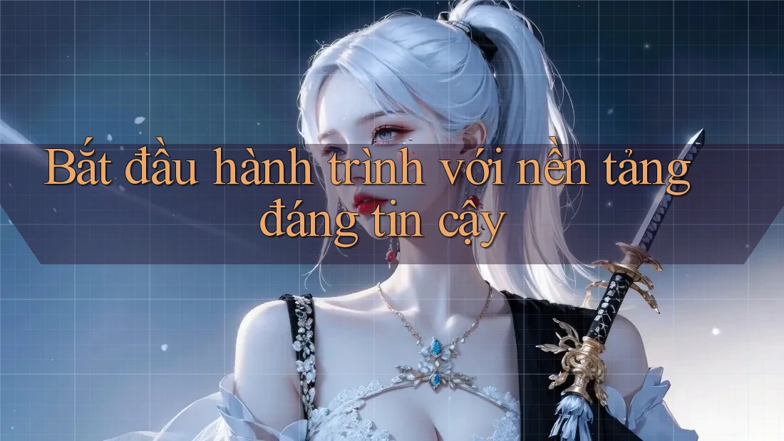 Bắt đầu hành trình với nền tảng đáng tin cậy