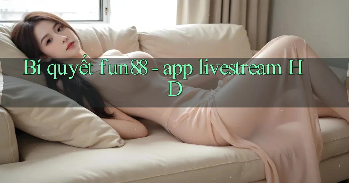 Bí quyết fun88   app livestream HD