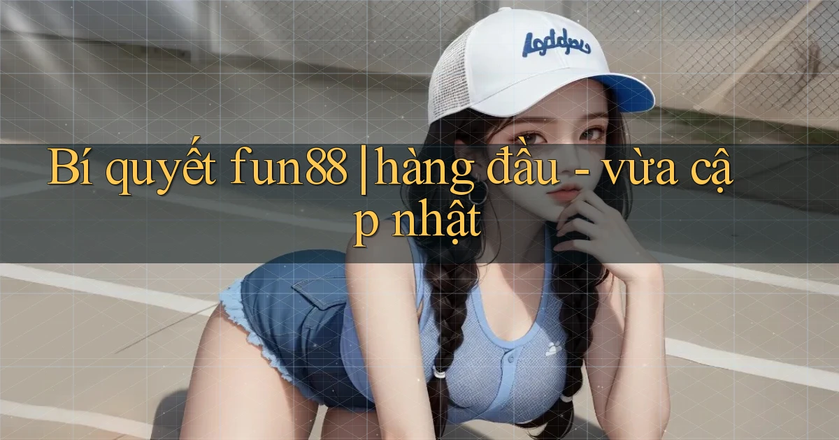 Bí quyết fun88 hàng đầu   vừa cập nhật
