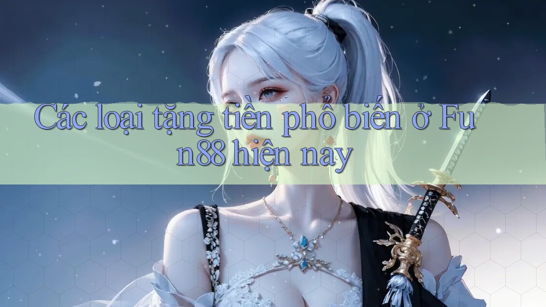 Các loại tặng tiền phổ biến ở Fun88 hiện nay