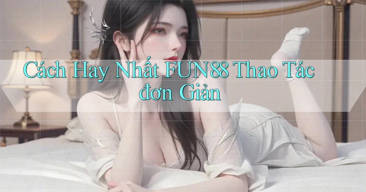 cách hay nhất fun88 thao tác đơn giản
