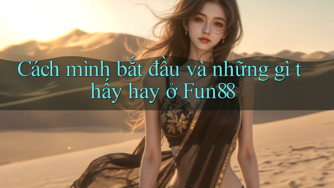 Cách mình bắt đầu và những gì thấy hay ở Fun88