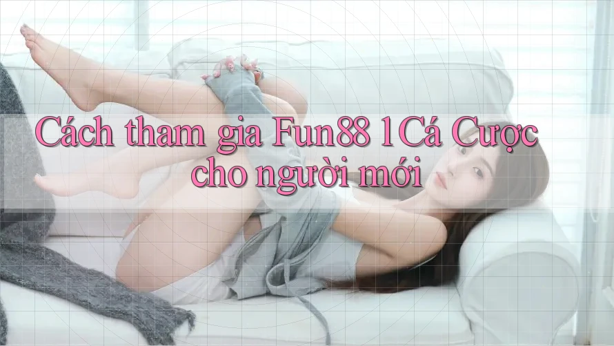 Cách tham gia Fun88 1 Cá Cược cho người mới