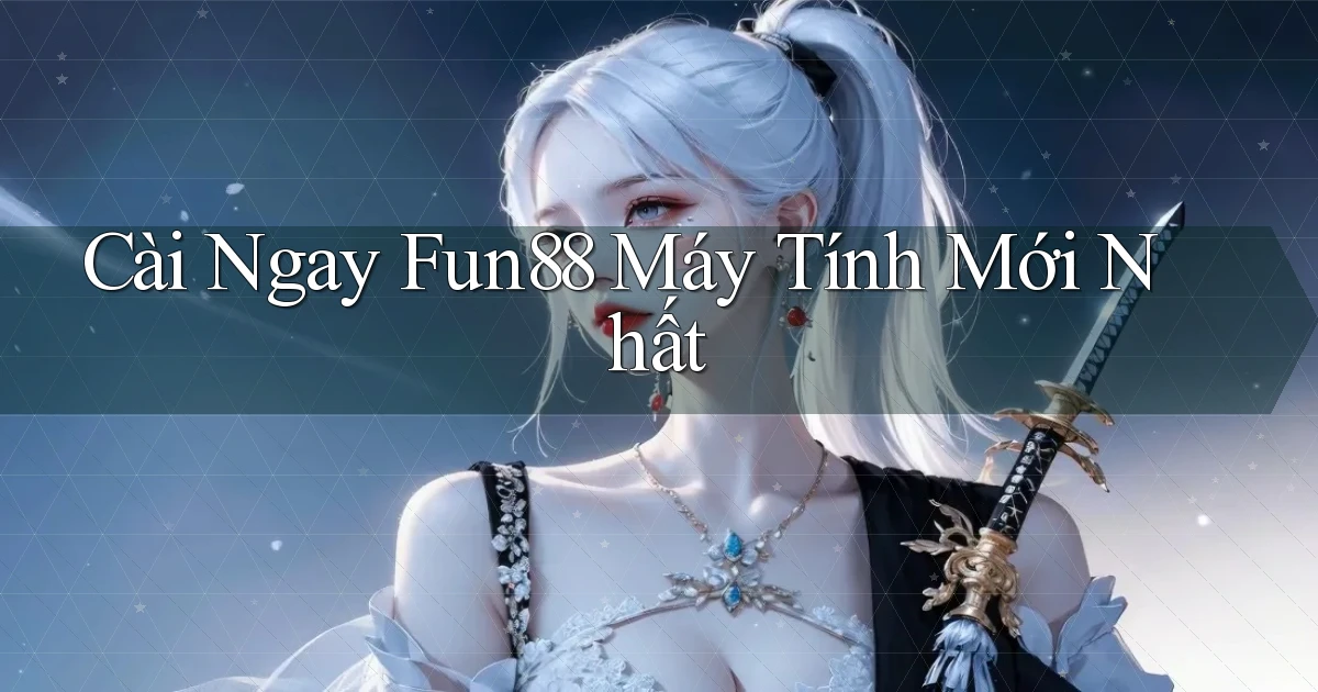 cài ngay fun88 máy tính mới nhất