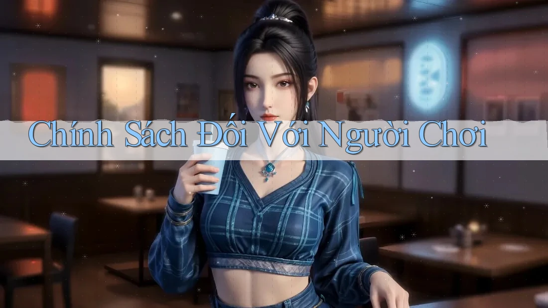 Chính Sách Đối Với Người Chơi