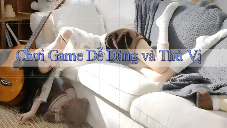 Chơi Game Dễ Dàng và Thú Vị