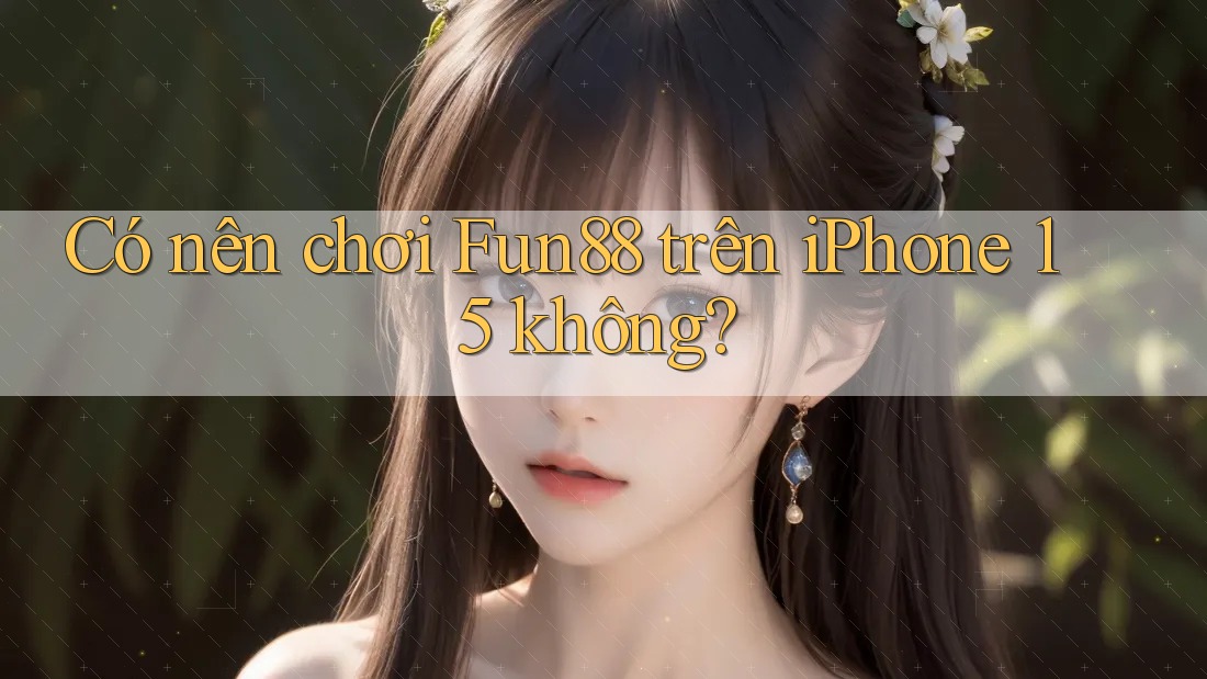 Có nên chơi Fun88 trên iPhone 15 không?